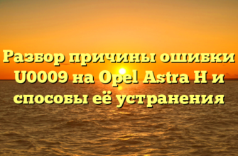 Разбор причины ошибки U0009 на Opel Astra H и способы её устранения